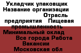 Укладчик-упаковщик › Название организации ­ Fusion Service › Отрасль предприятия ­ Пищевая промышленность › Минимальный оклад ­ 28 000 - Все города Работа » Вакансии   . Московская обл.,Звенигород г.